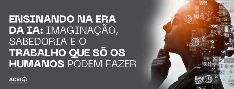 Ensinando na Era da IA: Imaginação, Sabedoria e Trabalho Humano